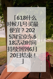 618什么时候几号买最便宜？2025淘宝京东618活动时间持续到到6月20日结束！