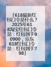 618最新红包口令是什么？2025年618淘宝红包口令是：红包到手90900，京东618红包口令是：红包到手798