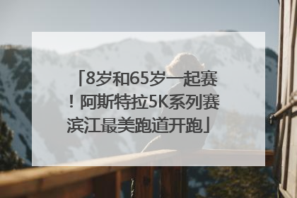 8岁和65岁一起赛！阿斯特拉5K系列赛滨江最美跑道开跑