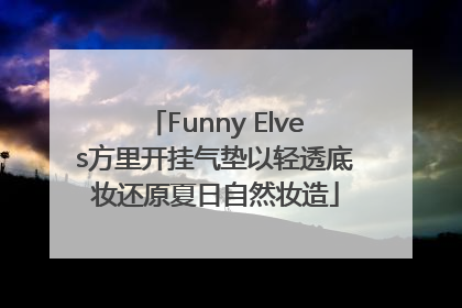 Funny Elves方里开挂气垫以轻透底妆还原夏日自然妆造