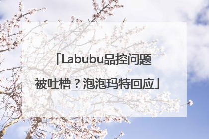 Labubu品控问题被吐槽？泡泡玛特回应