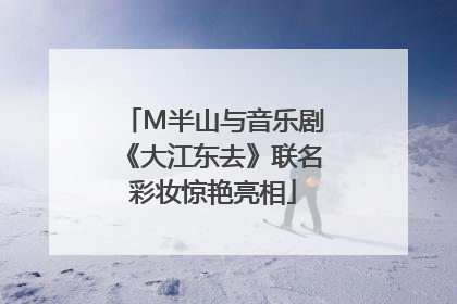 M半山与音乐剧《大江东去》联名彩妆惊艳亮相