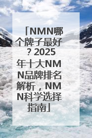 NMN哪个牌子最好？2025年十大NMN品牌排名解析，NMN科学选择指南
