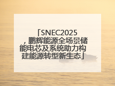 SNEC2025，鹏辉能源全场景储能电芯及系统助力构建能源转型新生态