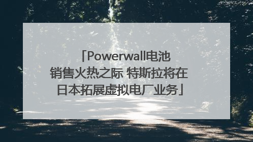 Powerwall电池销售火热之际 特斯拉将在日本拓展虚拟电厂业务