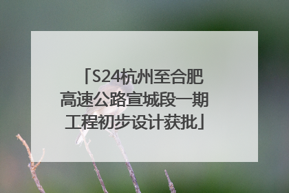 S24杭州至合肥高速公路宣城段一期工程初步设计获批